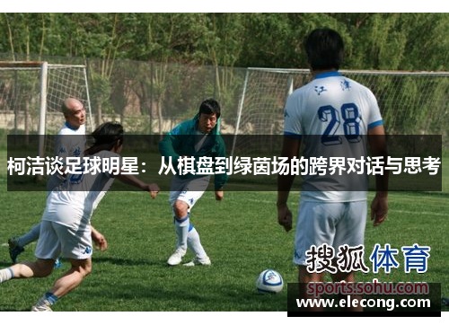 柯洁谈足球明星：从棋盘到绿茵场的跨界对话与思考