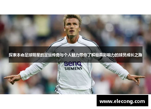 探索本命足球明星的足坛传奇与个人魅力带你了解最具影响力的球员成长之路