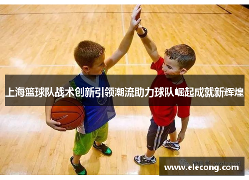 上海篮球队战术创新引领潮流助力球队崛起成就新辉煌