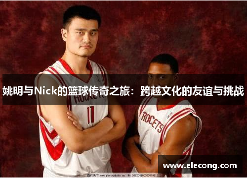 姚明与Nick的篮球传奇之旅：跨越文化的友谊与挑战