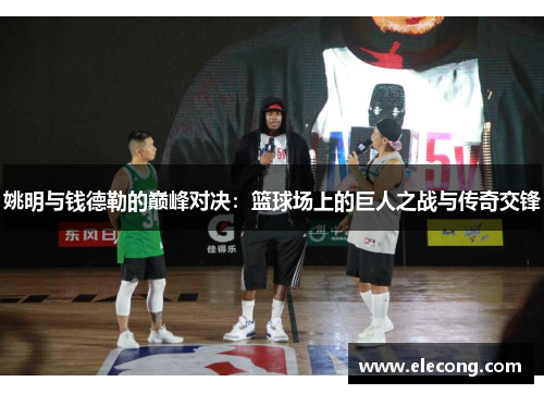 姚明与钱德勒的巅峰对决：篮球场上的巨人之战与传奇交锋