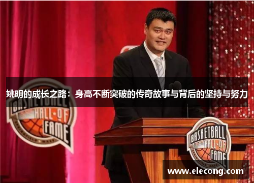 姚明的成长之路：身高不断突破的传奇故事与背后的坚持与努力