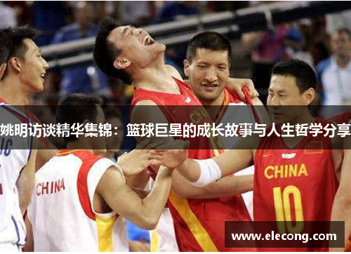 姚明访谈精华集锦：篮球巨星的成长故事与人生哲学分享