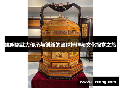 姚明铭武大传承与创新的篮球精神与文化探索之旅