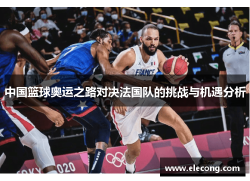 中国篮球奥运之路对决法国队的挑战与机遇分析