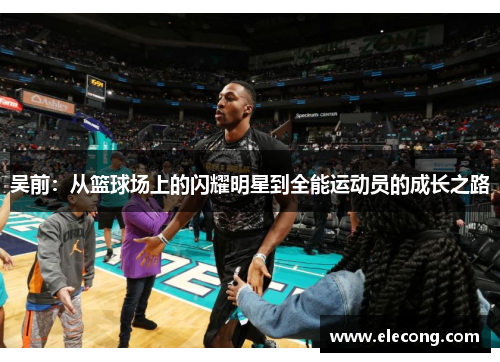吴前：从篮球场上的闪耀明星到全能运动员的成长之路