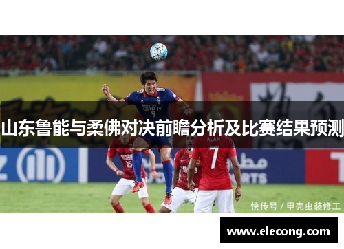 山东鲁能与柔佛对决前瞻分析及比赛结果预测