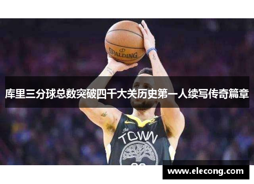 库里三分球总数突破四千大关历史第一人续写传奇篇章