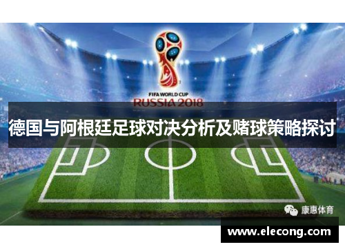 德国与阿根廷足球对决分析及赌球策略探讨